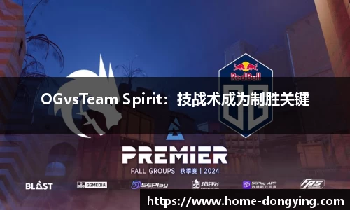 OGvsTeam Spirit：技战术成为制胜关键