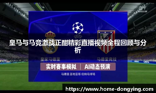 皇马与马竞激战正酣精彩直播视频全程回顾与分析